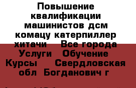 Повышение квалификации машинистов дсм комацу,катерпиллер,хитачи. - Все города Услуги » Обучение. Курсы   . Свердловская обл.,Богданович г.